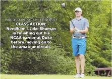  ?? PHOTO COURTESY DUKE UNIVERSITY ?? CLASS ACTION: Needham’s Jake Shuman is finishing out his NCAA career at Duke before moving on to the amateur circuit.