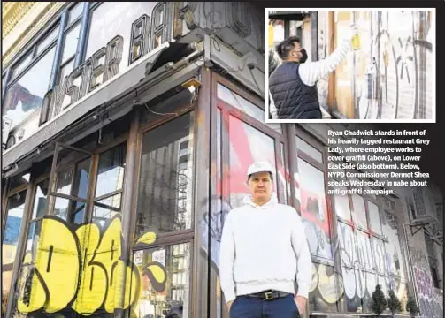  ??  ?? Ryan Chadwick stands in front of his heavily tagged restaurant Grey Lady, where employee works to cover graffiti (above), on Lower East Side (also bottom). Below, NYPD Commission­er Dermot Shea speaks Wednesday in nabe about anti-graffiti campaign.