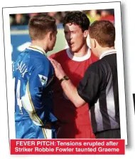  ??  ?? FEVER PITCH: Tensions erupted after Striker Robbie Fowler taunted Graeme