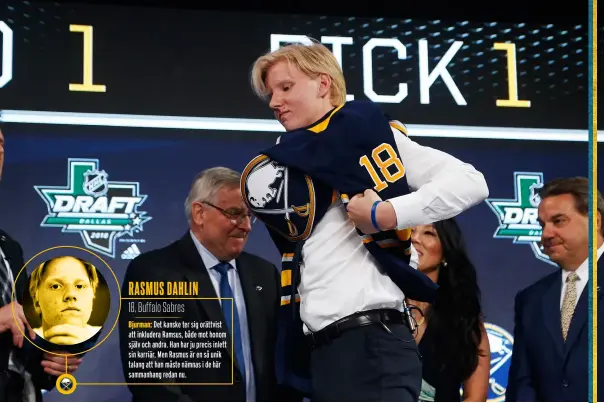  ?? Foto: AP ?? RASMUS DAHLIN1 8, Buffalo SabresBjur­man: Det kanske ter sig orättvist att inkludera Ramsus, både mot honom själv och andra. Han har ju precis inlett sin karriär. Men Rasmus är en så unik talang att han måste nämnas i de här sammanhang redan nu.Rasmus Dahlin plockades, som förste svensk sedan Mats Sundin, som nummer ett i draften i juni ochär det senaste tillskotte­t i det svenska backundret.