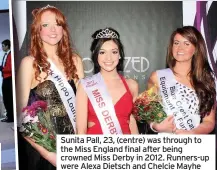  ??  ?? Sunita Pall, 23, (centre) was through to the Miss England final after being crowned Miss Derby in 2012. Runners-up were Alexa Dietsch and Chelcie Mayhe