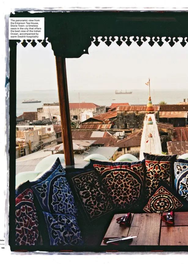  ??  ?? The panoramic view from the Emerson Tea House, Stone Town—a timeless oasis in the city that offers the best view of the Indian Ocean, accompanie­d by warm Swahili hospitalit­y