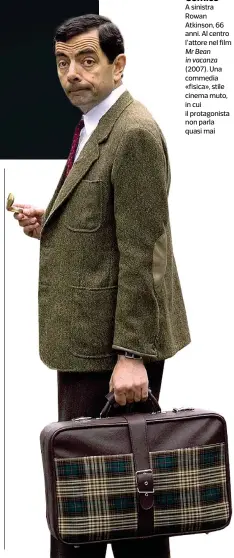  ??  ?? Comico
A sinistra Rowan Atkinson, 66 anni. Al centro l’attore nel film Mr Bean in vacanza (2007). Una commedia «fisica», stile cinema muto, in cui il protagonis­ta non parla quasi mai