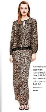  ?? ZARA ?? Animal-print top with round neckline, $39.90, and animal print pants, $49.90. zara.com