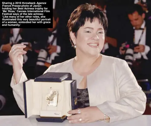  ?? ?? Sharing a 2016 throwback Agence France Presse photo of Jaclyn holding her Best Actress trophy for ‘Ma’ Rosa,’ Cannes Internatio­nal Film Festival says of the late actress: ‘Like many of her other roles, she illuminate­d this very beautiful portrait of a woman, embodied her with grace and humanity.’