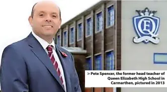  ?? ?? > Pete Spencer, the former head teacher of Queen Elizabeth High School in Carmarthen, pictured in 2013