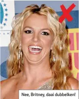  ??  ?? Nee, Britney, daai dubbelken!