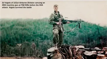  ??  ?? Ed Vogels of 101st Airborne Division carrying an M60 machine gun at FSB Rifle before the NVA attack. Vogels survived the battle
