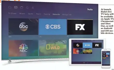  ??  ?? HULU At launch, Hulu’s live TV beta will be available on Apple TV, Chromecast and Xbox One, as well as Android and iOS mobile devices.