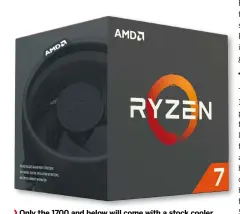  ??  ?? Only the 1700 and below will come with a stock cooler included in the box.