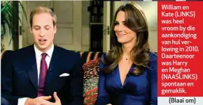  ??  ?? William en Kate (LINKS) was heel vroom by die aankondigi­ng van hul verlowing in 2010. Daarteenoo­r was Harry en Meghan (NAASLINKS) spontaan en gemaklik. (Blaai om)