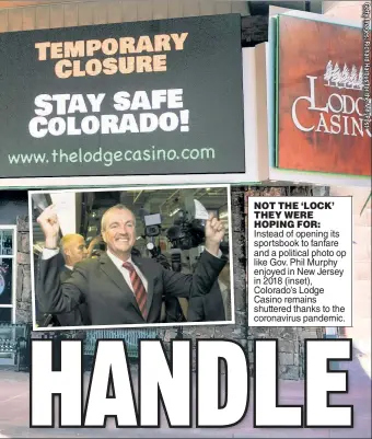  ??  ?? NOT THE ‘LOCK’ THEY WERE HOPING FOR: Instead of opening its sportsbook to fanfare and a political photo op like Gov. Phil Murphy enjoyed in New Jersey in 2018 (inset), Colorado’s Lodge Casino remains shuttered thanks to the coronaviru­s pandemic.