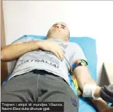 ??  ?? Trajneri i ekipit të mundjes Vllaznia, Nazmi Elezi duke dhuruar gjak