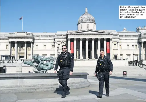  ??  ?? Police officers patrol an empty Trafalgar Square in London, the day after Boris Johnson put the UK in lockdown