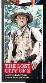  ??  ?? THE LOST CITY OF Z As intrepid adventurer Colonel Percival Fawcett