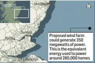  ??  ?? Proposed wind farm could generate 350 megawatts of power. This is the equivalent energy used to power around 280,000 homes