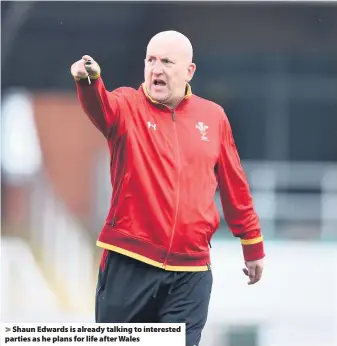  ??  ?? &gt; Shaun Edwards is already talking to interested parties as he plans for life after Wales