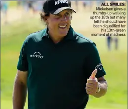  ??  ?? ALL SMILES: Mickelson gives a thumbs-up walking up the 18th but many felt he should have been diqualifie­d for his 13th-green moment of madness