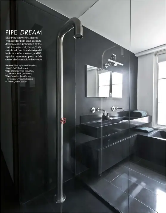  ??  ?? Shower ‘Pipe’ by Marcel Wanders, £4,640, Boffi ( boffi.com) Taps ‘Minimal’ wall-mounted, £1,086 each, Boffi ( boffi.com) Tiles Bespoke black Corian – for similar try the wide range at Jodari ( jodari.co.uk)