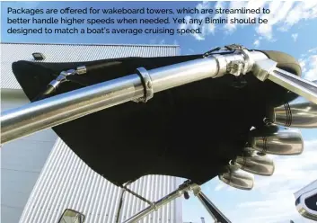  ??  ?? Packages are offered for wakeboard towers, which are streamline­d to better handle higher speeds when needed. Yet, any Bimini should be designed to match a boat’s average cruising speed.