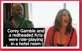  ?? ?? Corey Gamble and a redheaded Kris were role-playing in a hotel room