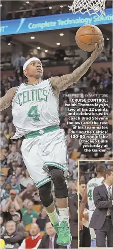  ?? STAFF PHOTOS BY MATT STONE ?? CRUISE CONTROL: Isaiah Thomas lays in two of his 22 points and celebrates with coach Brad Stevens (below) and the rest of his teammates during the Celtics’ 100-80 rout of the Chicago Bulls yesterday at the Garden.