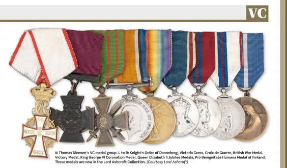  ?? (Courtesy Lord Ashcroft) ?? ■ Thomas Dinesen’s VC medal group. L to R: Knight’s Order of Dannebrog, Victoria Cross, Croix de Guerre, British War Medal, Victory Medal, King George VI Coronation Medal, Queen Elizabeth II Jubilee Medals, Pro Benignitat­e Humana Medal of Finland. These medals are now in the Lord Ashcroft Collection.