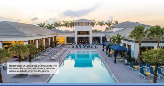  ?? ?? Homebuyers at Lotus Palm will be able to live the resort lifestyle of their dreams, whether relaxing poolside or hitting the courts.