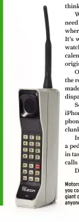  ??  ?? Motorola DynaTAC: back in the day when you could call a phone a phone (albeit a giant one). And use the antenna to prod anyone who disagreed with you.
