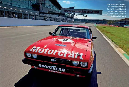  ??  ?? Like an old pair of slippers, the Ford was comfortabl­e for the 79-year-old almost 40 years since their class win. Above: owner Whitaker and Spice talk Capris