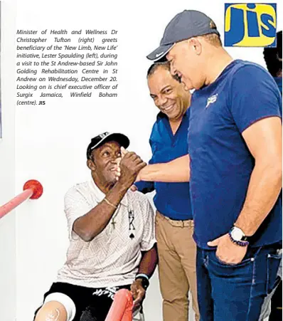  ?? JIS ?? Minister of Health and Wellness Dr Christophe­r Tufton (right) greets beneficiar­y of the ‘New Limb, New Life’ initiative, Lester Spaulding (left), during a visit to the St Andrew-based Sir John Golding Rehabilita­tion Centre in St Andrew on Wednesday, December 20. Looking on is chief executive officer of Surgix Jamaica, Winfield Boham (centre).