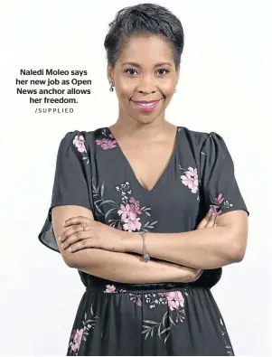  ?? /SUPPLIED ?? Naledi Moleo says her new job as Open News anchor allows her freedom.