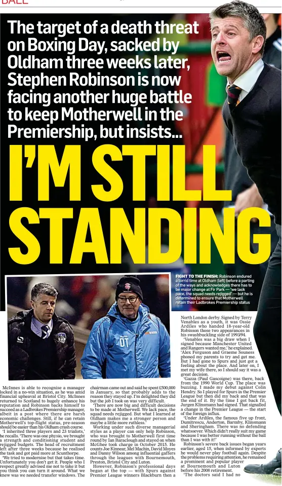  ??  ?? FIGHT TO THE FINISH: Robinson endured a torrid time at Oldham (left) before a parting of the ways and acknowledg­es there has to be major change at Fir Park — ‘we lack pace, the squad needs rejigged’ — but he is determined to ensure that Motherwell...