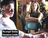  ?? ?? No angel: Bobby threatens Goldie