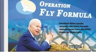  ?? ?? President Biden speaks virtually with infant formula manufactur­ers from the White House on Wednesday.
