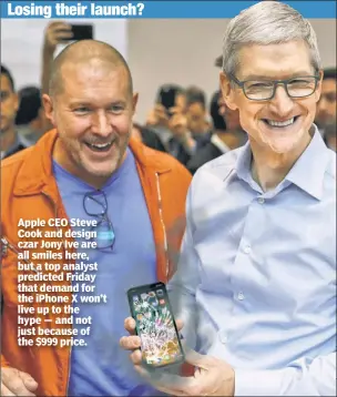  ??  ?? Apple CEO Steve Cook and design czar Jony Ive are all smiles here, but a top analyst predicted Friday that demand for the iPhone X won’t live up to the hype — and not just because of the $999 price.