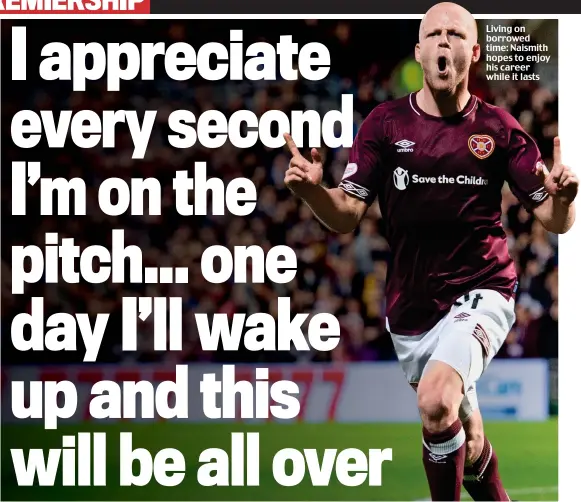  ??  ?? Living on borrowed time: Naismith hopes to enjoy his career while it lasts