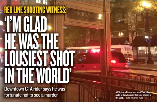  ?? | SAM CHARLES/ SUN- TIMES ?? A 23- year- old man was shot Thursday night at the Jackson Red Line station in the Loop.