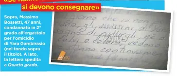  ??  ?? «Se hanno dei rimorsi si devono consegnare» Sopra, Massimo Bossetti, 47 anni, condannato in 2° grado all’ergastolo per l’omicidio di Yara Gambirasio (nel tondo sopra il titolo). A lato, la lettera spedita a Quarto grado.