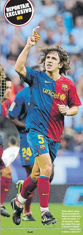 ?? FOTOS: P. PUNTÍ/ P. MORATA/E. OMEDES/GETTY ?? Puyol y Messi, marcados por el escudo del Barça y su recital en la noche del mágico 2-6 del Bernabéu. Ambos han dejado fotos para la historia en Madrid