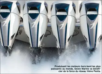  ??  ?? Produisant les moteurs hors-bord les plus puissants au monde, Seven Marine va bénéficier de la force du réseau Volvo Penta.