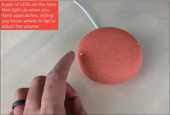  ??  ?? A pair of LEDs on the Nest Mini light up when you hand approaches, letting you know where to tap to adjust the volume