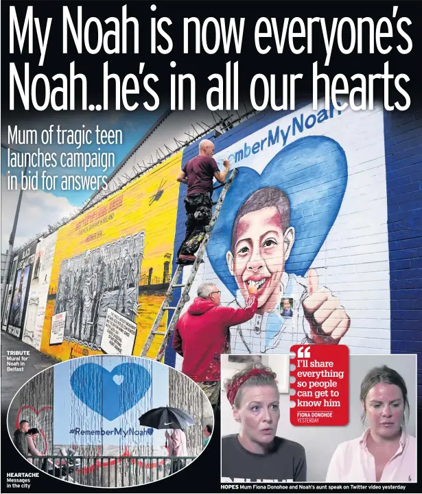  ??  ?? TRIBUTE Mural for Noah in Belfast
HEARTACHE Messages in the city
HOPES Mum Fiona Donohoe and Noah’s aunt speak on Twitter video yesterday