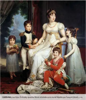  ??  ?? carolina y sus hijos. en la pág. opuesta, Murat retratado como rey de Nápoles por François Gérard, s. xix.