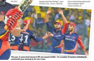  ??  ?? This year, it seems that interest in IPL has waned in Delhi — for a number of reasons, including the consistent­ly poor showing by the city’s team