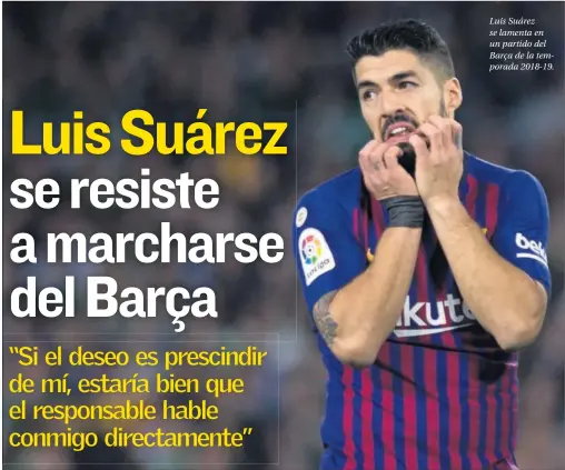  ??  ?? Luis Suárez se lamenta en un partido del Barça de la temporada 2018-19.