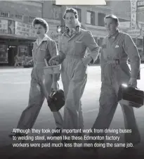  ??  ?? Although they took over important work from driving buses to welding steel, women like these Edmonton factory workers were paid much less than men doing the same job.