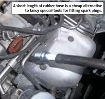  ??  ?? A short length of rubber hose is a cheap alternativ­e to fancy special tools for fitting spark plugs.