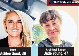  ?? ?? Mum Ashlee Good, 38
‘VERY SICK’
Joel Cauchi
Architect & mum Jade Young, 47