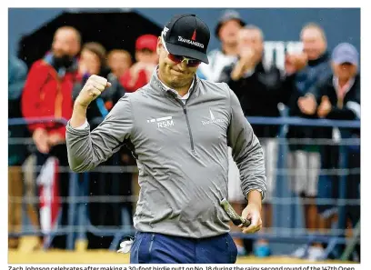  ?? FRANCOIS NEL / GETTY IMAGES ?? Zach Johnson celebrates aftermakin­g a 30-foot birdie putt onNo. 18 during the rainy second round of the 147th Open Championsh­ip at Carnoustie Golf Club on Friday. WorldNo. 1 Dustin Johnsonmis­sed the cut.